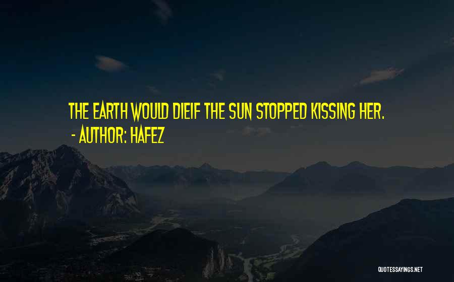Hafez Quotes: The Earth Would Dieif The Sun Stopped Kissing Her.