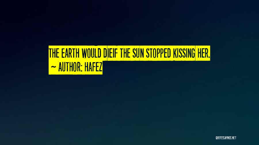 Hafez Quotes: The Earth Would Dieif The Sun Stopped Kissing Her.