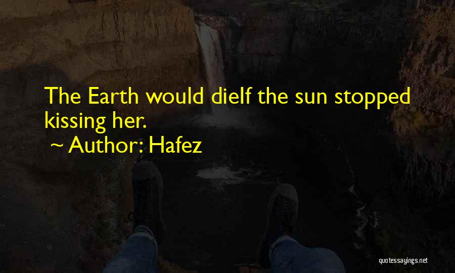 Hafez Quotes: The Earth Would Dieif The Sun Stopped Kissing Her.