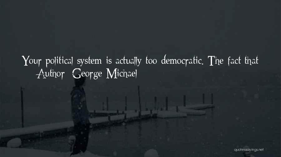 George Michael Quotes: Your Political System Is Actually Too Democratic. The Fact That Americans Vote On Every Bill And Proposition Can Prolong Bigotry