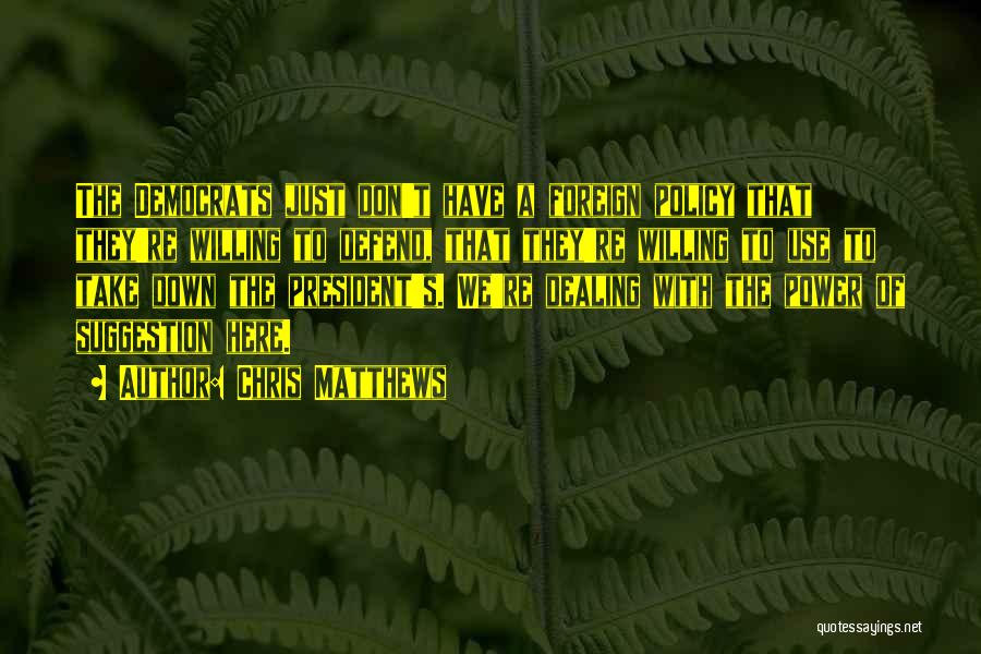 Chris Matthews Quotes: The Democrats Just Don't Have A Foreign Policy That They're Willing To Defend, That They're Willing To Use To Take