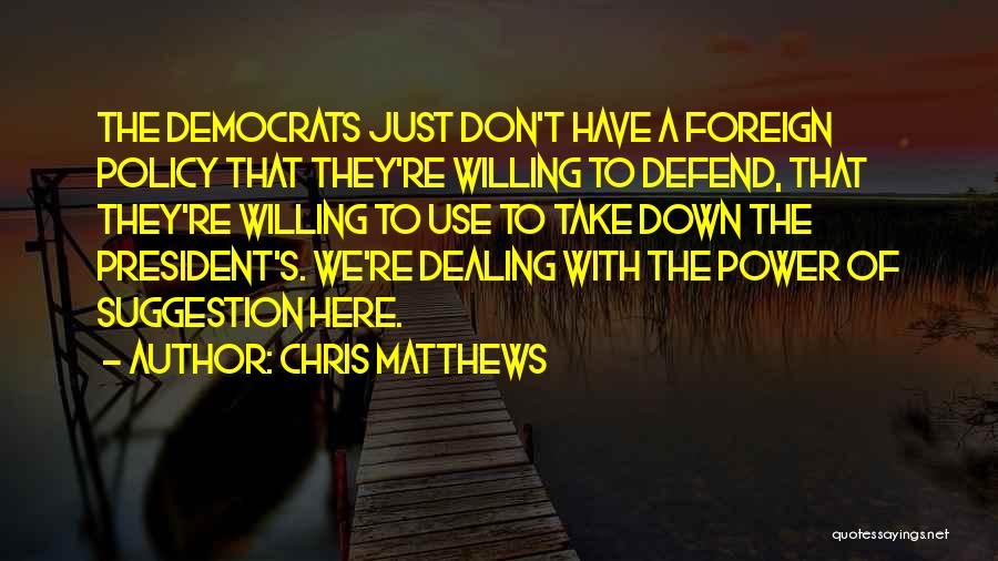 Chris Matthews Quotes: The Democrats Just Don't Have A Foreign Policy That They're Willing To Defend, That They're Willing To Use To Take