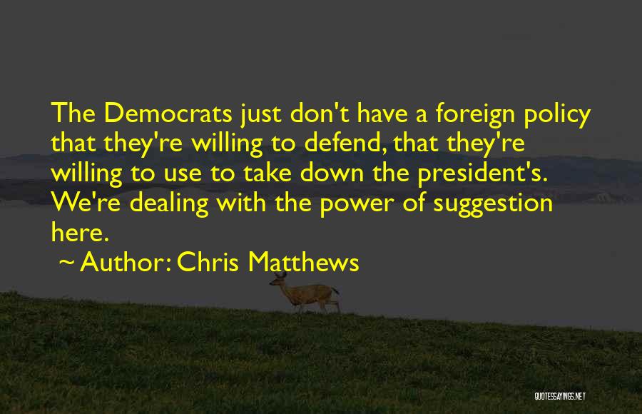 Chris Matthews Quotes: The Democrats Just Don't Have A Foreign Policy That They're Willing To Defend, That They're Willing To Use To Take