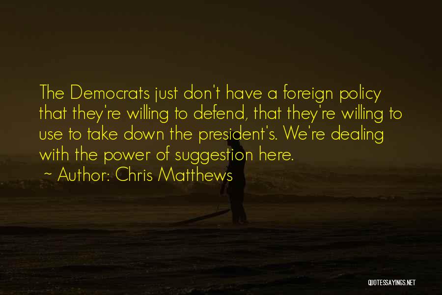 Chris Matthews Quotes: The Democrats Just Don't Have A Foreign Policy That They're Willing To Defend, That They're Willing To Use To Take