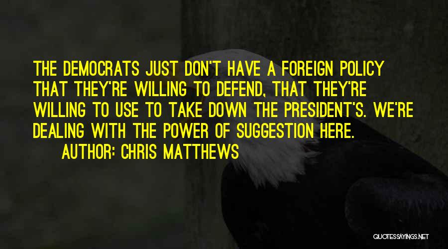Chris Matthews Quotes: The Democrats Just Don't Have A Foreign Policy That They're Willing To Defend, That They're Willing To Use To Take