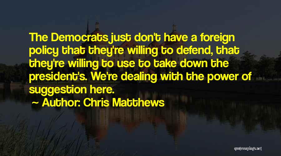 Chris Matthews Quotes: The Democrats Just Don't Have A Foreign Policy That They're Willing To Defend, That They're Willing To Use To Take