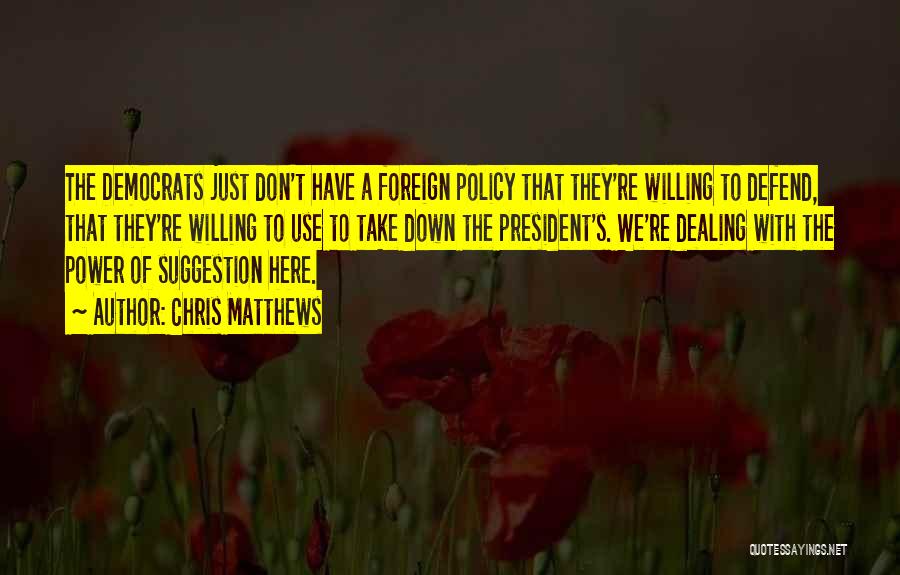 Chris Matthews Quotes: The Democrats Just Don't Have A Foreign Policy That They're Willing To Defend, That They're Willing To Use To Take