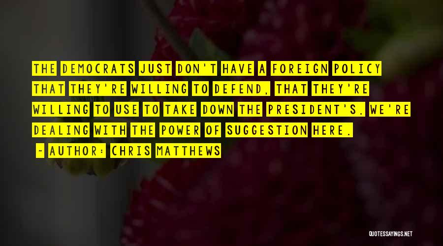 Chris Matthews Quotes: The Democrats Just Don't Have A Foreign Policy That They're Willing To Defend, That They're Willing To Use To Take