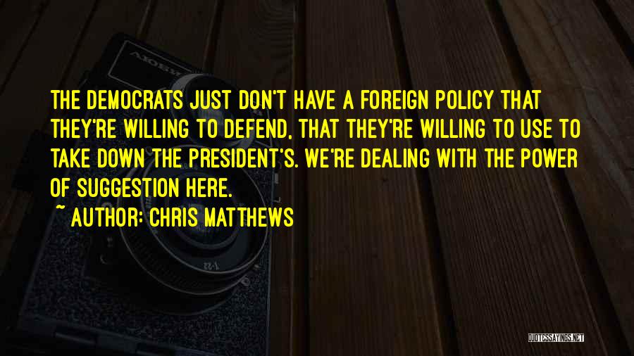 Chris Matthews Quotes: The Democrats Just Don't Have A Foreign Policy That They're Willing To Defend, That They're Willing To Use To Take