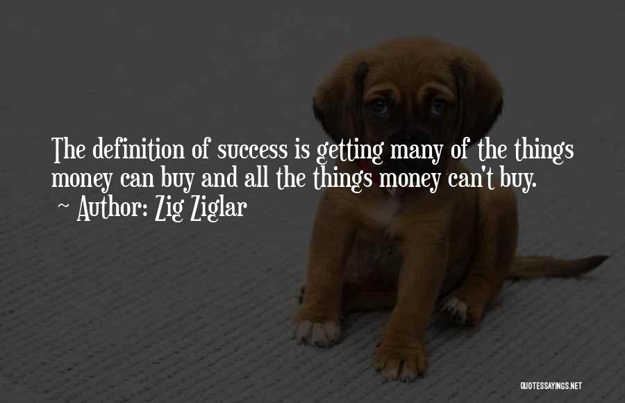 Zig Ziglar Quotes: The Definition Of Success Is Getting Many Of The Things Money Can Buy And All The Things Money Can't Buy.