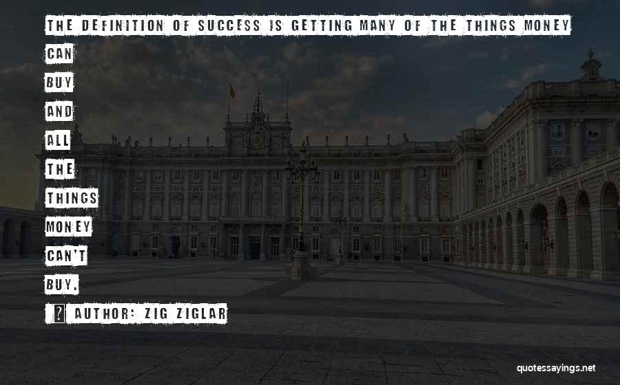Zig Ziglar Quotes: The Definition Of Success Is Getting Many Of The Things Money Can Buy And All The Things Money Can't Buy.
