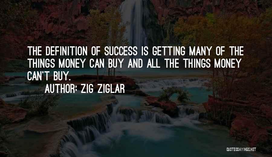 Zig Ziglar Quotes: The Definition Of Success Is Getting Many Of The Things Money Can Buy And All The Things Money Can't Buy.