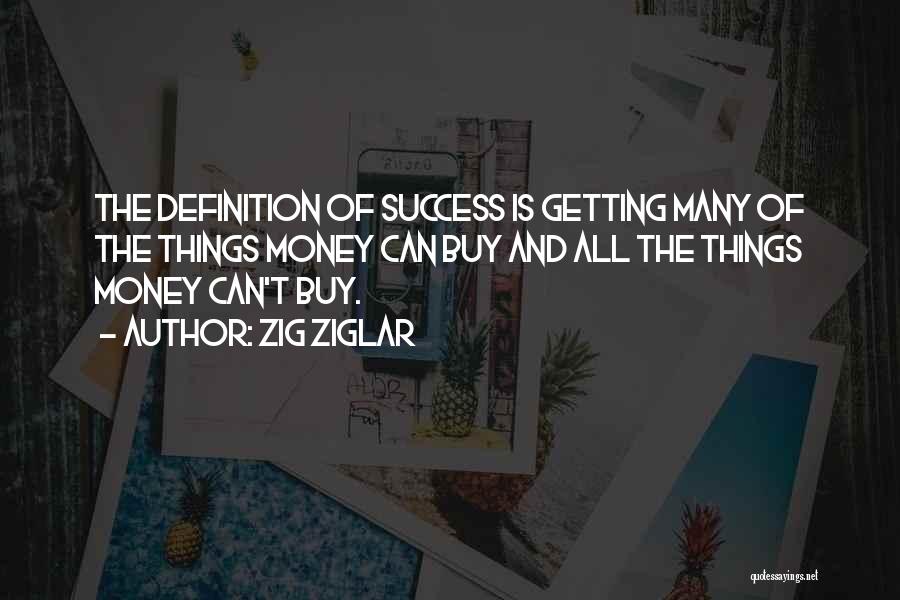 Zig Ziglar Quotes: The Definition Of Success Is Getting Many Of The Things Money Can Buy And All The Things Money Can't Buy.