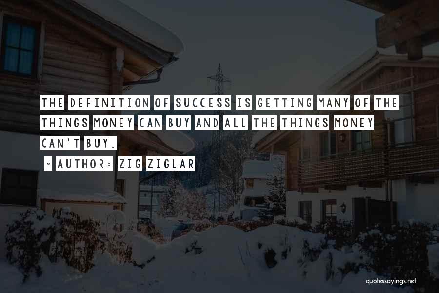 Zig Ziglar Quotes: The Definition Of Success Is Getting Many Of The Things Money Can Buy And All The Things Money Can't Buy.