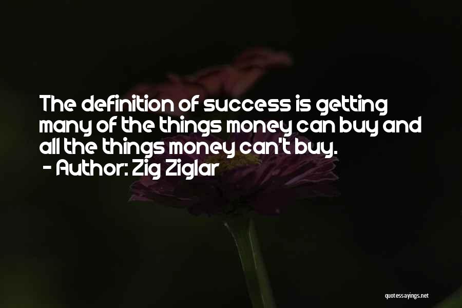 Zig Ziglar Quotes: The Definition Of Success Is Getting Many Of The Things Money Can Buy And All The Things Money Can't Buy.