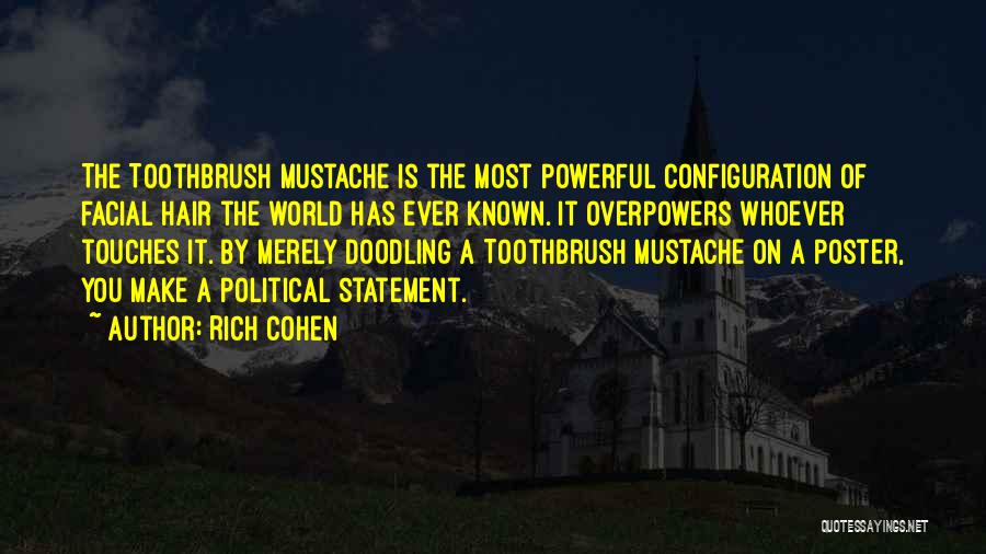 Rich Cohen Quotes: The Toothbrush Mustache Is The Most Powerful Configuration Of Facial Hair The World Has Ever Known. It Overpowers Whoever Touches