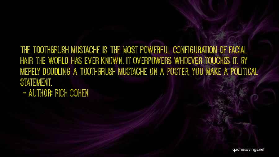 Rich Cohen Quotes: The Toothbrush Mustache Is The Most Powerful Configuration Of Facial Hair The World Has Ever Known. It Overpowers Whoever Touches