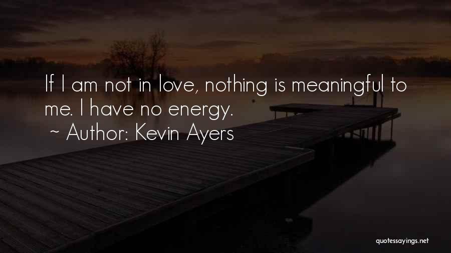Kevin Ayers Quotes: If I Am Not In Love, Nothing Is Meaningful To Me. I Have No Energy.