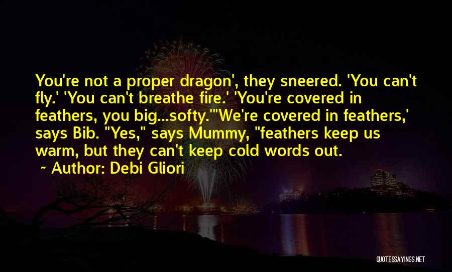 Debi Gliori Quotes: You're Not A Proper Dragon', They Sneered. 'you Can't Fly.' 'you Can't Breathe Fire.' 'you're Covered In Feathers, You Big...softy.'we're