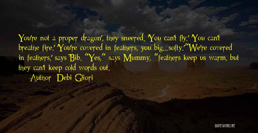 Debi Gliori Quotes: You're Not A Proper Dragon', They Sneered. 'you Can't Fly.' 'you Can't Breathe Fire.' 'you're Covered In Feathers, You Big...softy.'we're