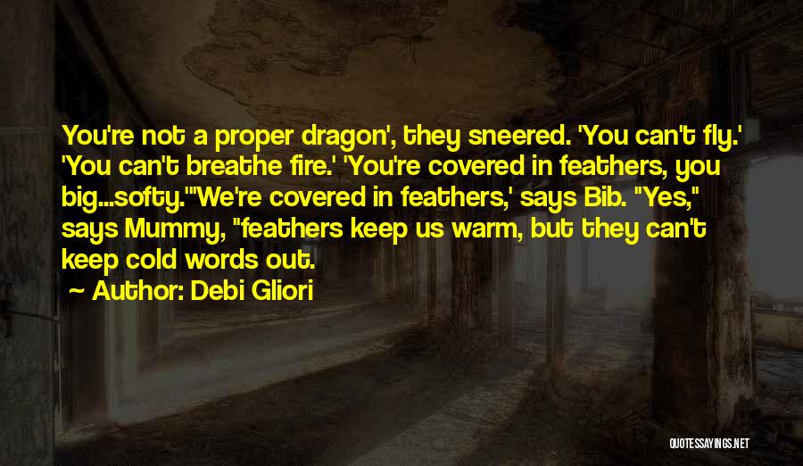 Debi Gliori Quotes: You're Not A Proper Dragon', They Sneered. 'you Can't Fly.' 'you Can't Breathe Fire.' 'you're Covered In Feathers, You Big...softy.'we're