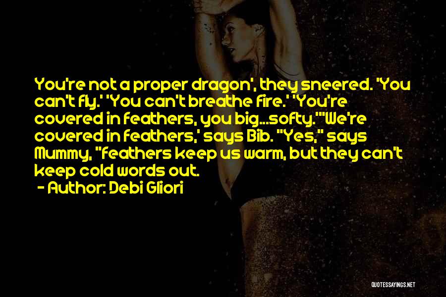 Debi Gliori Quotes: You're Not A Proper Dragon', They Sneered. 'you Can't Fly.' 'you Can't Breathe Fire.' 'you're Covered In Feathers, You Big...softy.'we're