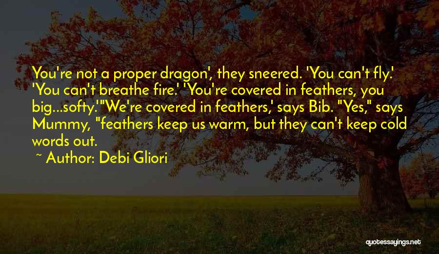 Debi Gliori Quotes: You're Not A Proper Dragon', They Sneered. 'you Can't Fly.' 'you Can't Breathe Fire.' 'you're Covered In Feathers, You Big...softy.'we're