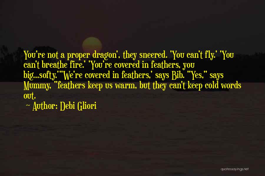 Debi Gliori Quotes: You're Not A Proper Dragon', They Sneered. 'you Can't Fly.' 'you Can't Breathe Fire.' 'you're Covered In Feathers, You Big...softy.'we're