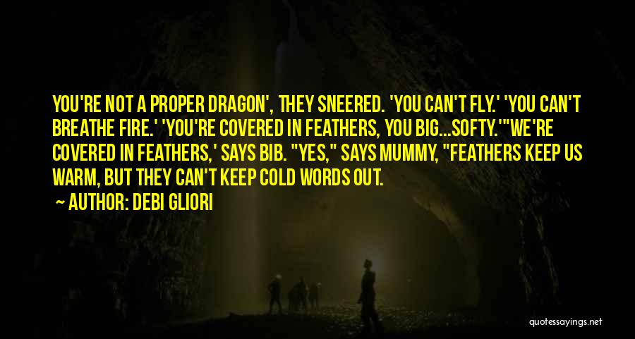 Debi Gliori Quotes: You're Not A Proper Dragon', They Sneered. 'you Can't Fly.' 'you Can't Breathe Fire.' 'you're Covered In Feathers, You Big...softy.'we're