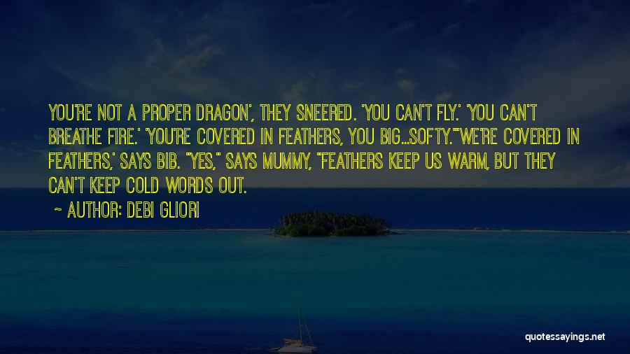 Debi Gliori Quotes: You're Not A Proper Dragon', They Sneered. 'you Can't Fly.' 'you Can't Breathe Fire.' 'you're Covered In Feathers, You Big...softy.'we're