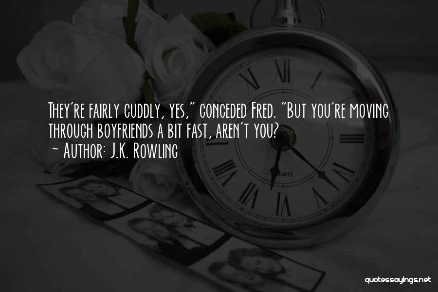 J.K. Rowling Quotes: They're Fairly Cuddly, Yes, Conceded Fred. But You're Moving Through Boyfriends A Bit Fast, Aren't You?