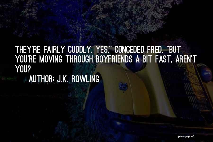 J.K. Rowling Quotes: They're Fairly Cuddly, Yes, Conceded Fred. But You're Moving Through Boyfriends A Bit Fast, Aren't You?