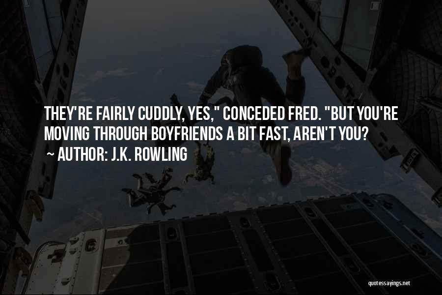 J.K. Rowling Quotes: They're Fairly Cuddly, Yes, Conceded Fred. But You're Moving Through Boyfriends A Bit Fast, Aren't You?