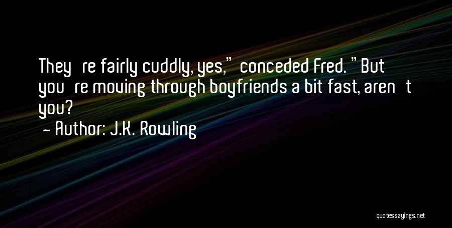 J.K. Rowling Quotes: They're Fairly Cuddly, Yes, Conceded Fred. But You're Moving Through Boyfriends A Bit Fast, Aren't You?