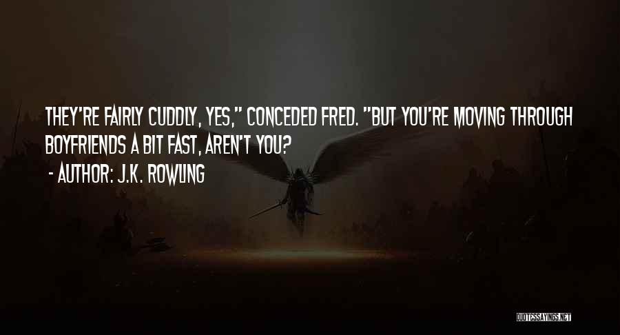 J.K. Rowling Quotes: They're Fairly Cuddly, Yes, Conceded Fred. But You're Moving Through Boyfriends A Bit Fast, Aren't You?