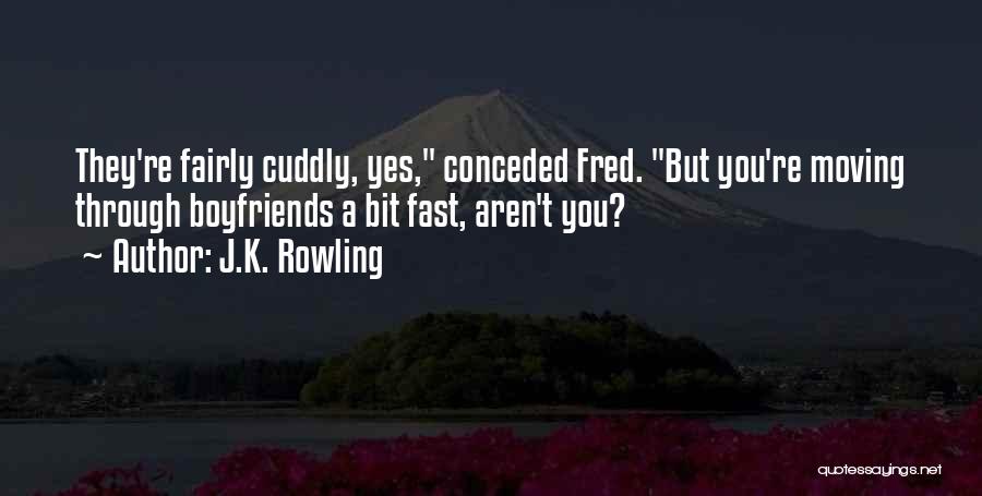 J.K. Rowling Quotes: They're Fairly Cuddly, Yes, Conceded Fred. But You're Moving Through Boyfriends A Bit Fast, Aren't You?