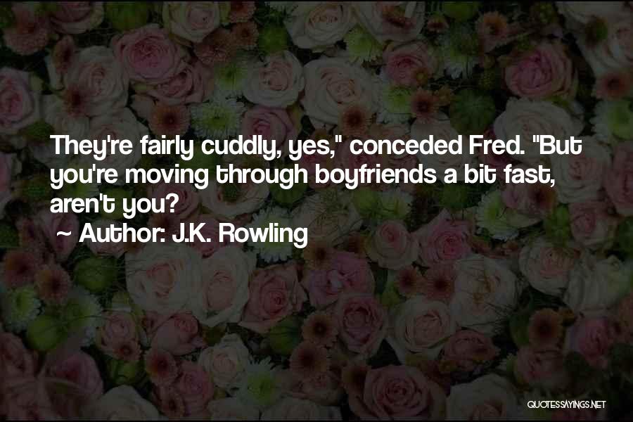 J.K. Rowling Quotes: They're Fairly Cuddly, Yes, Conceded Fred. But You're Moving Through Boyfriends A Bit Fast, Aren't You?