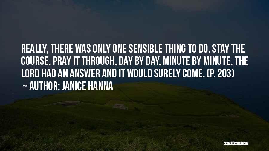 Janice Hanna Quotes: Really, There Was Only One Sensible Thing To Do. Stay The Course. Pray It Through, Day By Day, Minute By