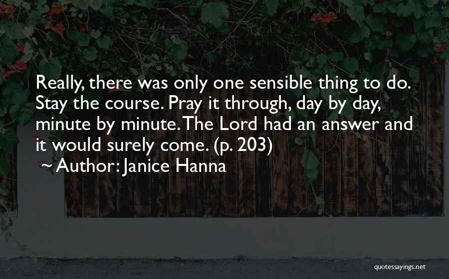 Janice Hanna Quotes: Really, There Was Only One Sensible Thing To Do. Stay The Course. Pray It Through, Day By Day, Minute By