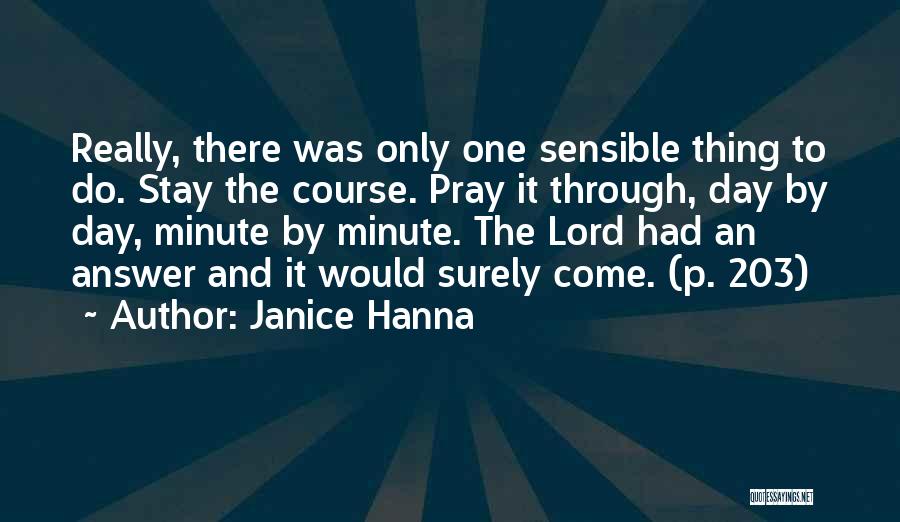 Janice Hanna Quotes: Really, There Was Only One Sensible Thing To Do. Stay The Course. Pray It Through, Day By Day, Minute By