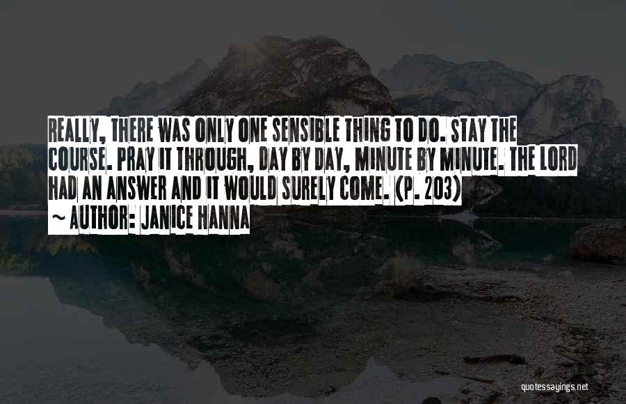 Janice Hanna Quotes: Really, There Was Only One Sensible Thing To Do. Stay The Course. Pray It Through, Day By Day, Minute By