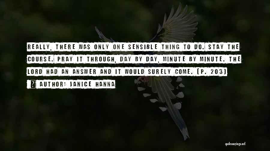 Janice Hanna Quotes: Really, There Was Only One Sensible Thing To Do. Stay The Course. Pray It Through, Day By Day, Minute By