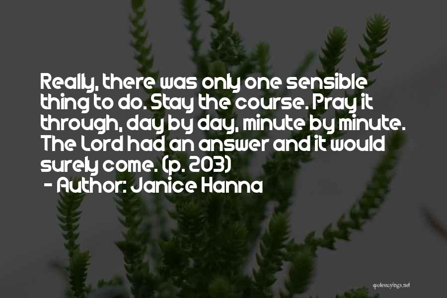 Janice Hanna Quotes: Really, There Was Only One Sensible Thing To Do. Stay The Course. Pray It Through, Day By Day, Minute By