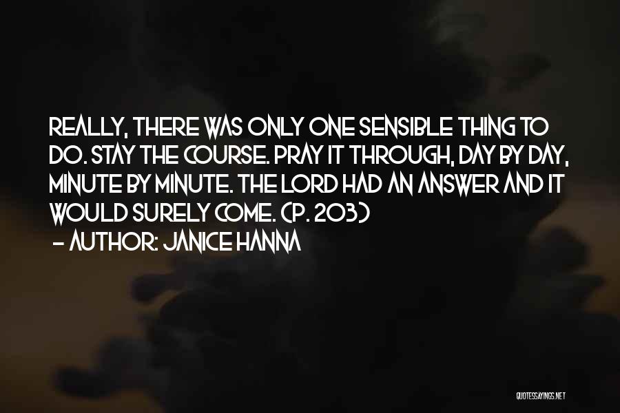 Janice Hanna Quotes: Really, There Was Only One Sensible Thing To Do. Stay The Course. Pray It Through, Day By Day, Minute By