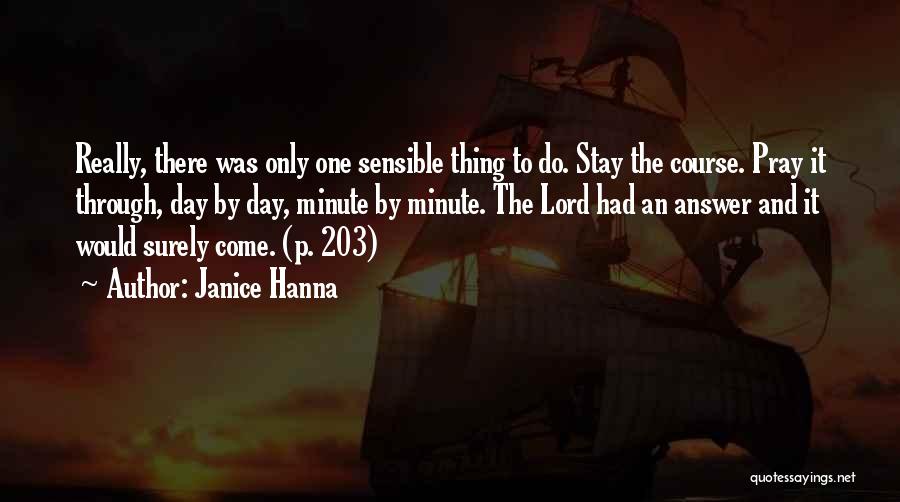 Janice Hanna Quotes: Really, There Was Only One Sensible Thing To Do. Stay The Course. Pray It Through, Day By Day, Minute By