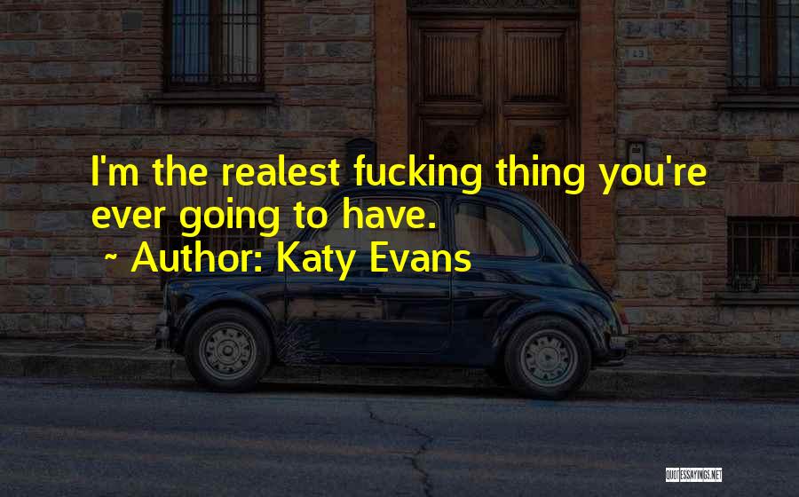 Katy Evans Quotes: I'm The Realest Fucking Thing You're Ever Going To Have.
