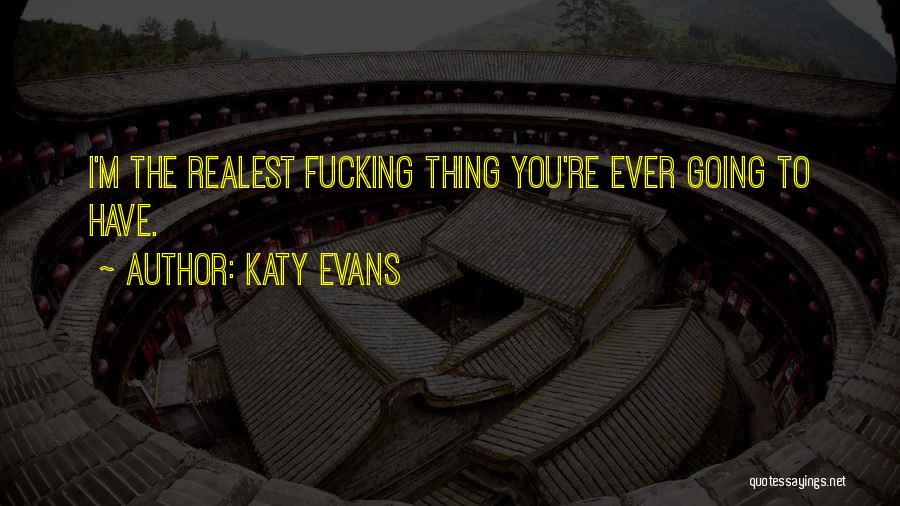 Katy Evans Quotes: I'm The Realest Fucking Thing You're Ever Going To Have.