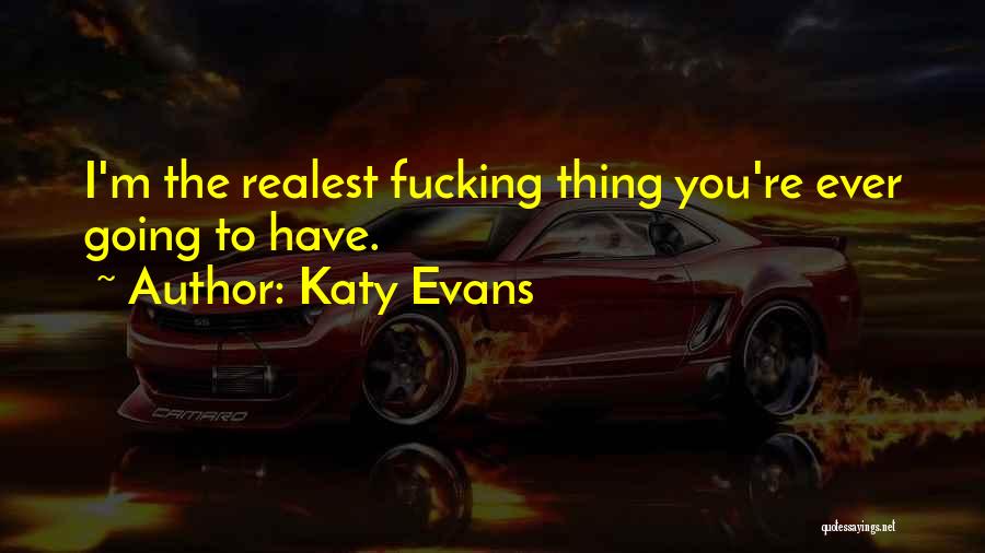 Katy Evans Quotes: I'm The Realest Fucking Thing You're Ever Going To Have.