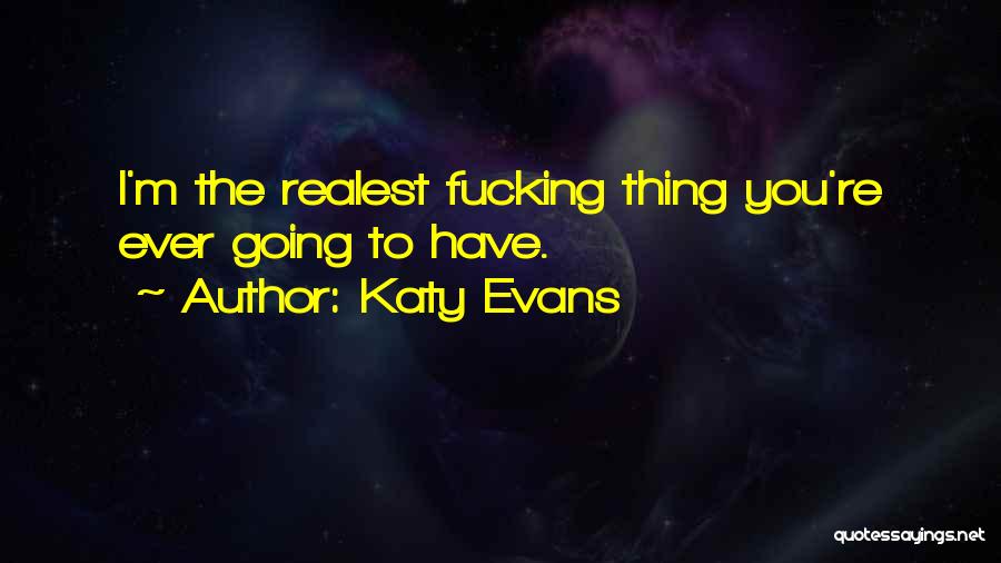 Katy Evans Quotes: I'm The Realest Fucking Thing You're Ever Going To Have.