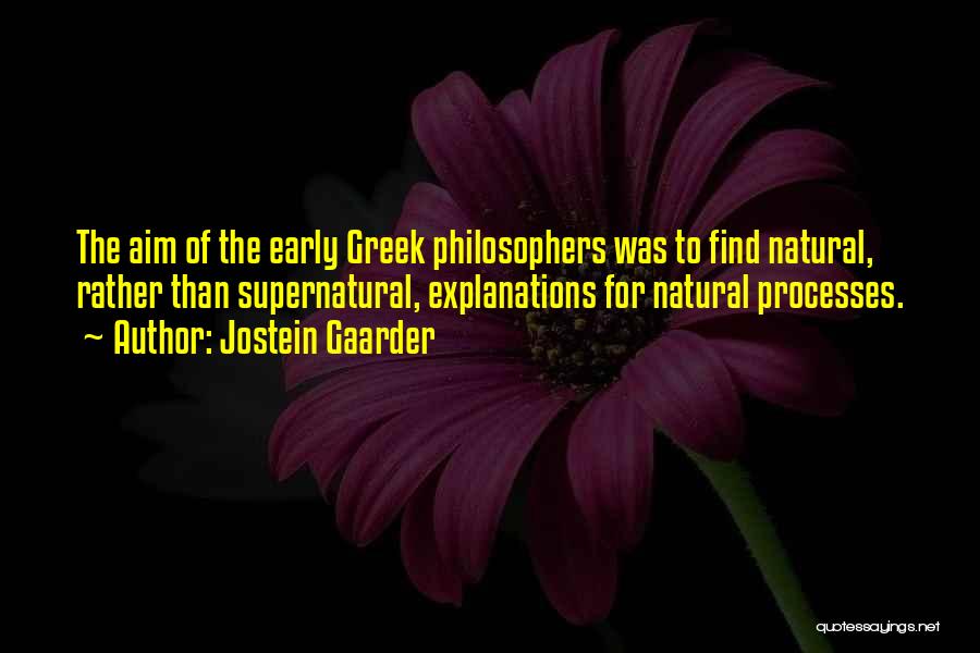 Jostein Gaarder Quotes: The Aim Of The Early Greek Philosophers Was To Find Natural, Rather Than Supernatural, Explanations For Natural Processes.